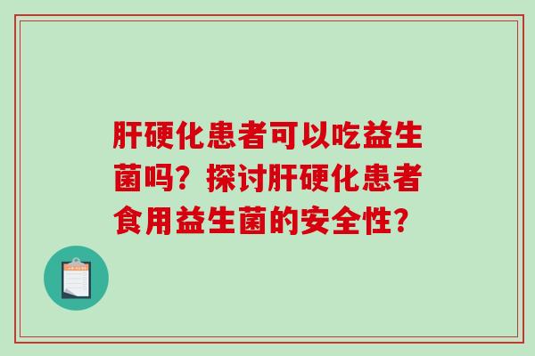肝硬化患者可以吃益生菌吗？探讨肝硬化患者食用益生菌的安全性？