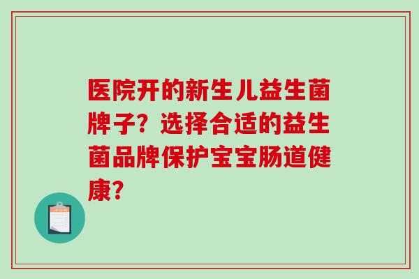 医院开的新生儿益生菌牌子？选择合适的益生菌品牌保护宝宝肠道健康？