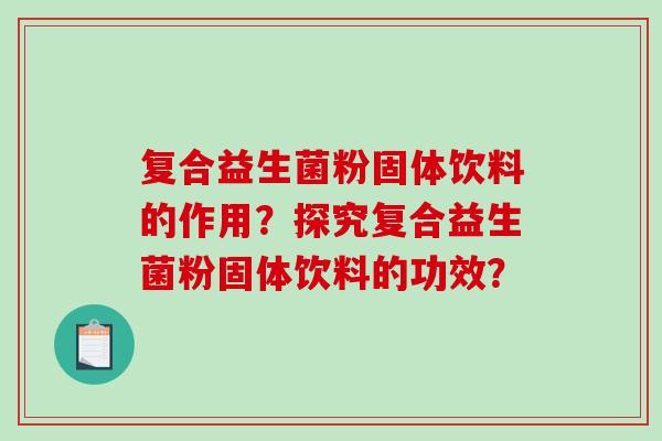 复合益生菌粉固体饮料的作用？探究复合益生菌粉固体饮料的功效？