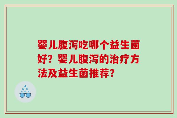 婴儿腹泻吃哪个益生菌好？婴儿腹泻的治疗方法及益生菌推荐？