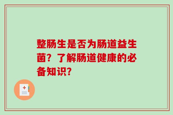 整肠生是否为肠道益生菌？了解肠道健康的必备知识？