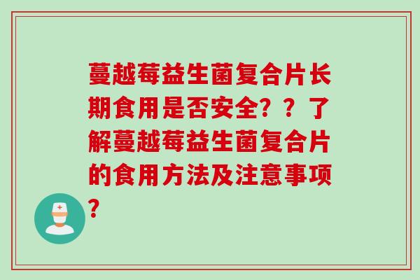 蔓越莓益生菌复合片长期食用是否安全？？了解蔓越莓益生菌复合片的食用方法及注意事项？