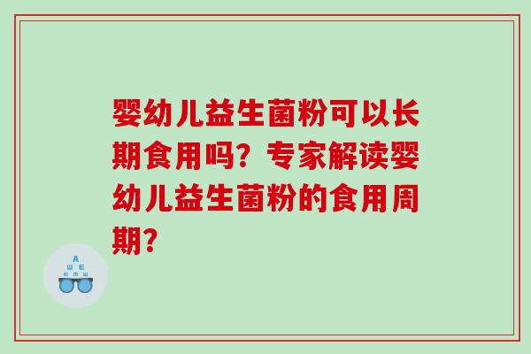 婴幼儿益生菌粉可以长期食用吗？专家解读婴幼儿益生菌粉的食用周期？