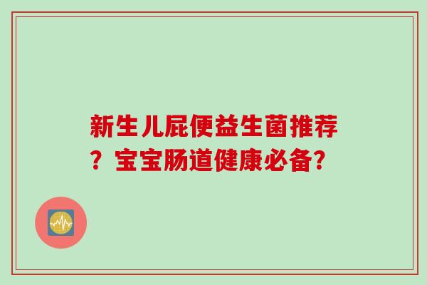 新生儿屁便益生菌推荐？宝宝肠道健康必备？