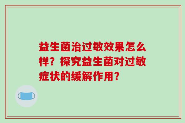 益生菌治过敏效果怎么样？探究益生菌对过敏症状的缓解作用？