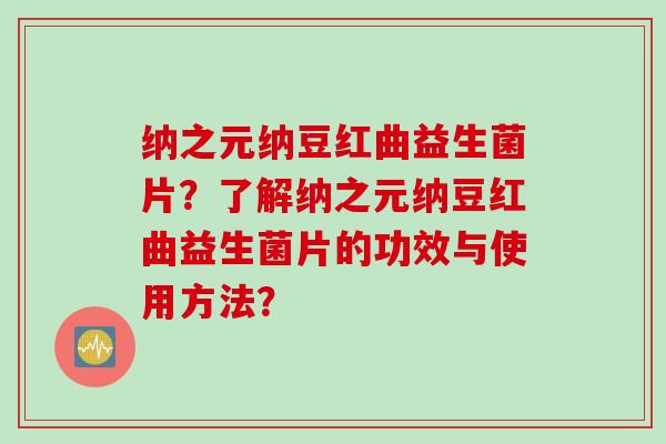 纳之元纳豆红曲益生菌片？了解纳之元纳豆红曲益生菌片的功效与使用方法？