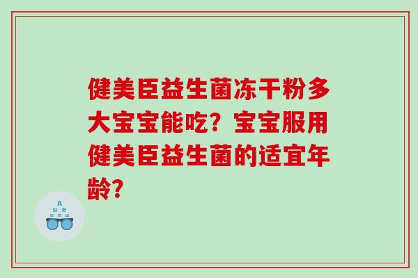 健美臣益生菌冻干粉多大宝宝能吃？宝宝服用健美臣益生菌的适宜年龄？
