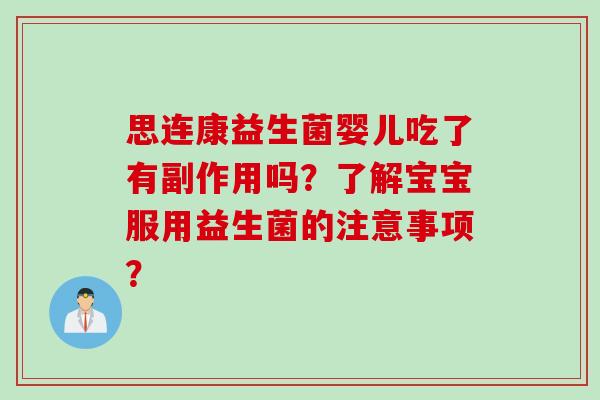 思连康益生菌婴儿吃了有副作用吗？了解宝宝服用益生菌的注意事项？