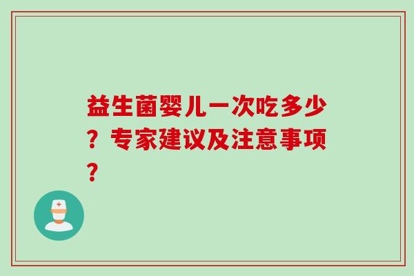 益生菌婴儿一次吃多少？专家建议及注意事项？