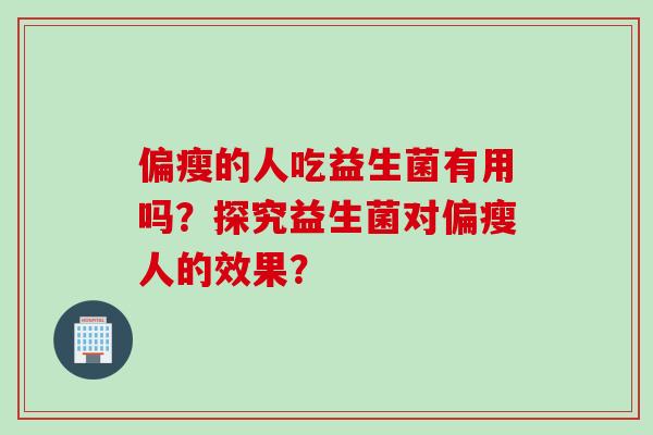 偏瘦的人吃益生菌有用吗？探究益生菌对偏瘦人的效果？