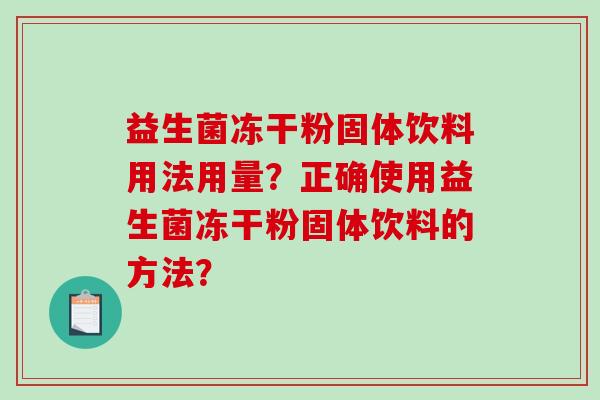 益生菌冻干粉固体饮料用法用量？正确使用益生菌冻干粉固体饮料的方法？