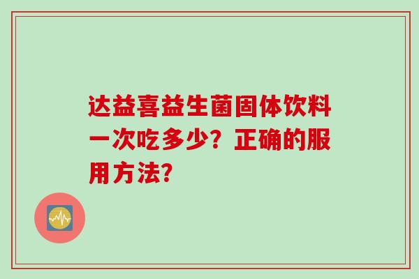 达益喜益生菌固体饮料一次吃多少？正确的服用方法？