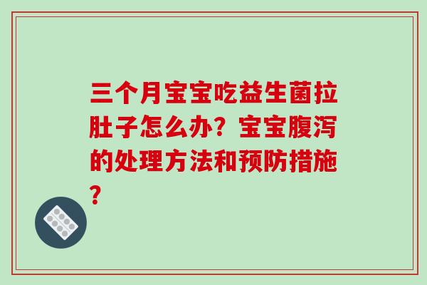 三个月宝宝吃益生菌拉肚子怎么办？宝宝腹泻的处理方法和预防措施？