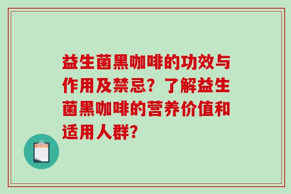 益生菌黑咖啡的功效与作用及禁忌？了解益生菌黑咖啡的营养价值和适用人群？