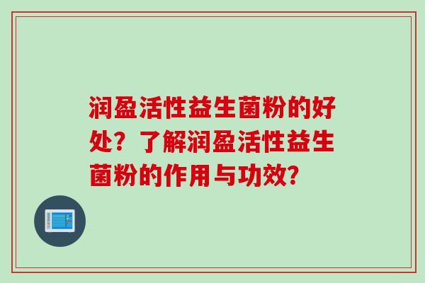 润盈活性益生菌粉的好处？了解润盈活性益生菌粉的作用与功效？