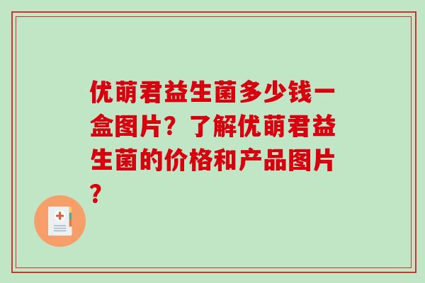 优萌君益生菌多少钱一盒图片？了解优萌君益生菌的价格和产品图片？