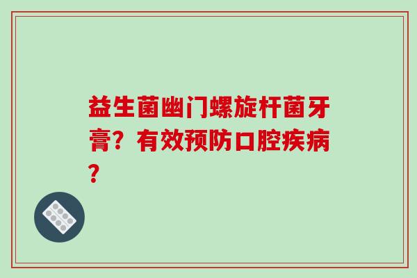 益生菌幽门螺旋杆菌牙膏？有效预防口腔疾病？