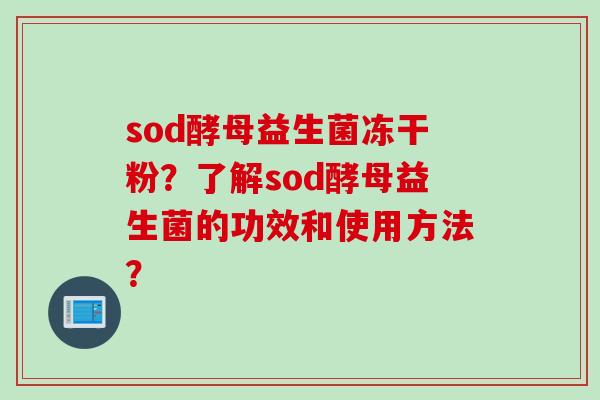 sod酵母益生菌冻干粉？了解sod酵母益生菌的功效和使用方法？