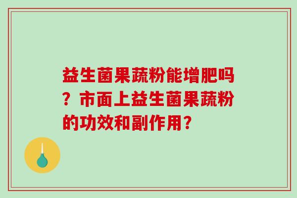 益生菌果蔬粉能增肥吗？市面上益生菌果蔬粉的功效和副作用？