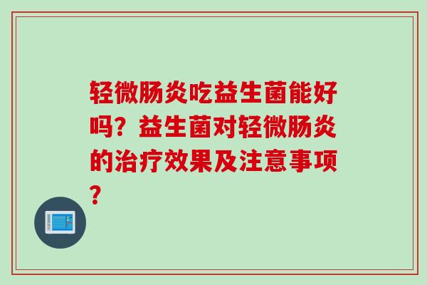 轻微肠炎吃益生菌能好吗？益生菌对轻微肠炎的治疗效果及注意事项？