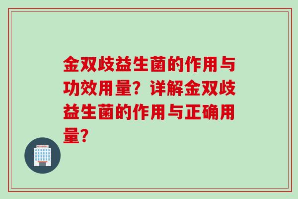 金双歧益生菌的作用与功效用量？详解金双歧益生菌的作用与正确用量？