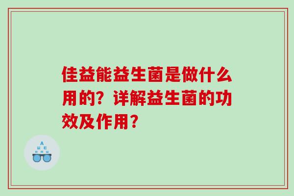 佳益能益生菌是做什么用的？详解益生菌的功效及作用？