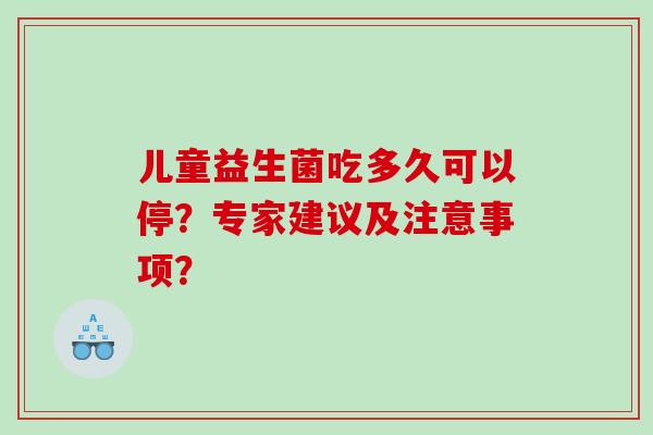 儿童益生菌吃多久可以停？专家建议及注意事项？
