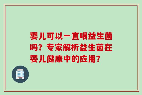 婴儿可以一直喂益生菌吗？专家解析益生菌在婴儿健康中的应用？