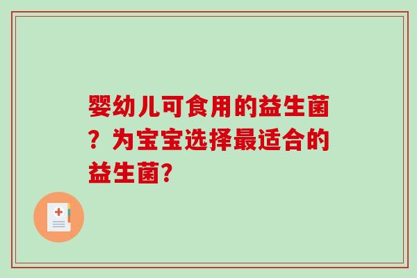 婴幼儿可食用的益生菌？为宝宝选择最适合的益生菌？