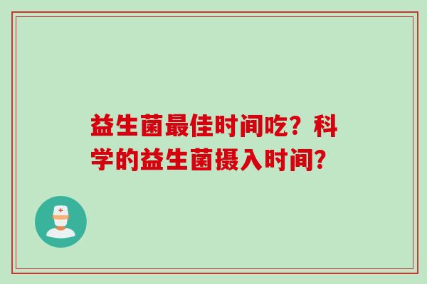 益生菌最佳时间吃？科学的益生菌摄入时间？