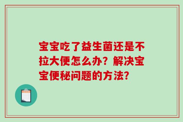 宝宝吃了益生菌还是不拉大便怎么办？解决宝宝便秘问题的方法？