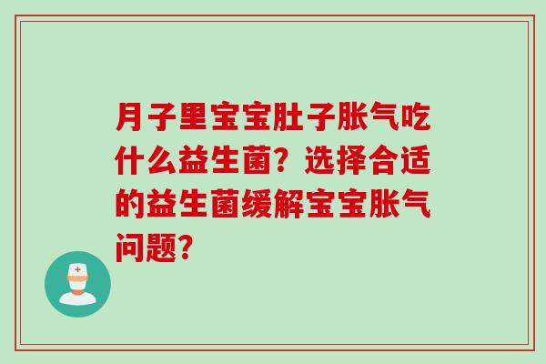 月子里宝宝肚子胀气吃什么益生菌？选择合适的益生菌缓解宝宝胀气问题？
