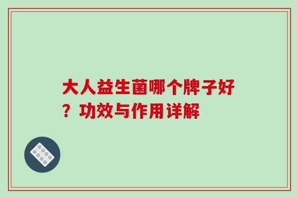 大人益生菌哪个牌子好？功效与作用详解