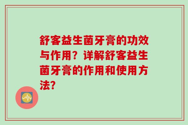 舒客益生菌牙膏的功效与作用？详解舒客益生菌牙膏的作用和使用方法？