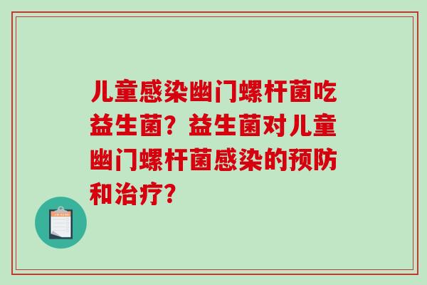 儿童感染幽门螺杆菌吃益生菌？益生菌对儿童幽门螺杆菌感染的预防和治疗？