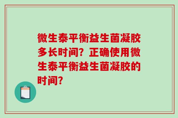 微生泰平衡益生菌凝胶多长时间？正确使用微生泰平衡益生菌凝胶的时间？