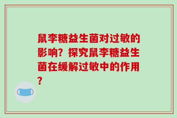 鼠李糖益生菌对过敏的影响？探究鼠李糖益生菌在缓解过敏中的作用？
