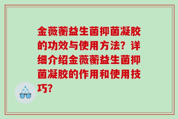 金薇蘅益生菌抑菌凝胶的功效与使用方法？详细介绍金薇蘅益生菌抑菌凝胶的作用和使用技巧？