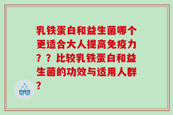 乳铁蛋白和益生菌哪个更适合大人提高免疫力？？比较乳铁蛋白和益生菌的功效与适用人群？