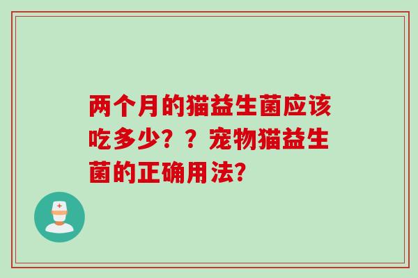 两个月的猫益生菌应该吃多少？？宠物猫益生菌的正确用法？
