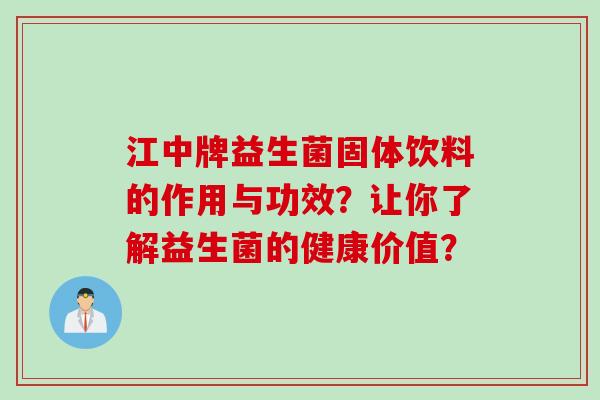 江中牌益生菌固体饮料的作用与功效？让你了解益生菌的健康价值？