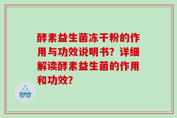 酵素益生菌冻干粉的作用与功效说明书？详细解读酵素益生菌的作用和功效？