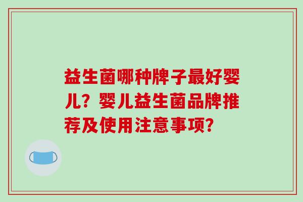 益生菌哪种牌子最好婴儿？婴儿益生菌品牌推荐及使用注意事项？