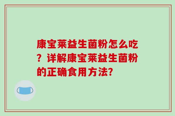 康宝莱益生菌粉怎么吃?详解康宝莱益生菌粉的正确食用方法? 康宝莱益生菌粉怎么吃?详解康宝莱益生菌粉的正确食用方法?