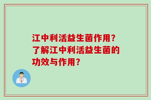 江中利活益生菌作用?了解江中利活益生菌的功效与作用? 江中利活益生菌作用?了解江中利活益生菌的功效与作用?