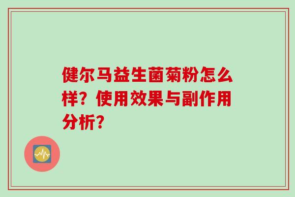 健尔马益生菌菊粉怎么样？使用效果与副作用分析？