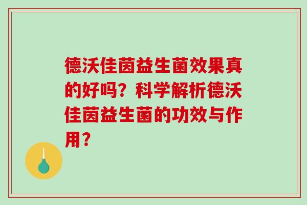 德沃佳茵益生菌效果真的好吗?科学解析德沃佳茵益生菌的功效与作用? 德沃佳茵益生菌效果真的好吗?科学解析德沃佳茵益生菌的功效与作用?