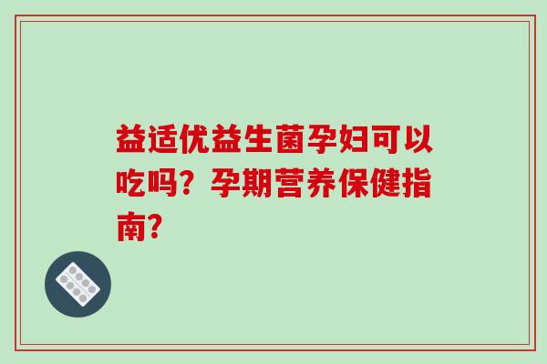 益适优益生菌孕妇可以吃吗？孕期营养保健指南？