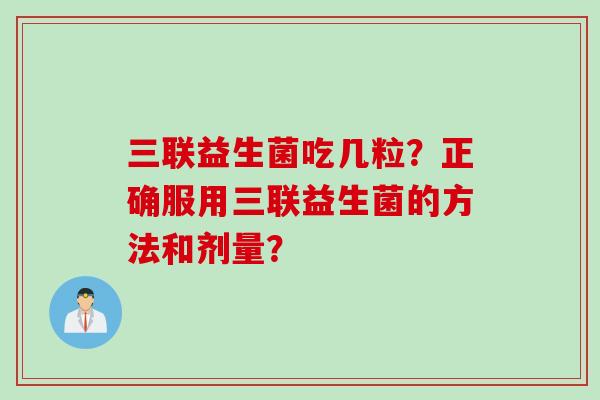 三联益生菌吃几粒？正确服用三联益生菌的方法和剂量？