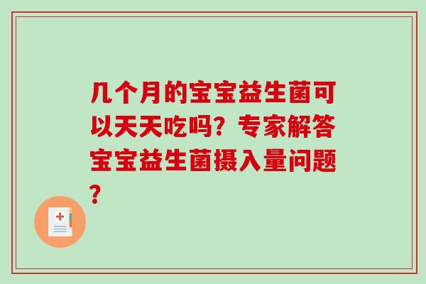 几个月的宝宝益生菌可以天天吃吗？专家解答宝宝益生菌摄入量问题？